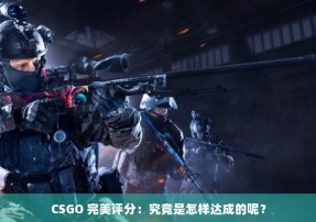 CSGO 完美评分：究竟是怎样达成的呢？