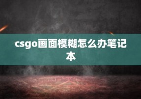 csgo画面模糊怎么办笔记本