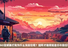 CSGO定级赛打完为什么没段位呢？如何才能得知自分の段位呢？