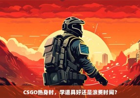 CSGO热身时，学道具好还是浪费时间？