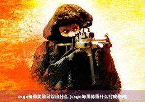 csgo每周奖励可以出什么 (csgo每周掉落什么时候刷新)