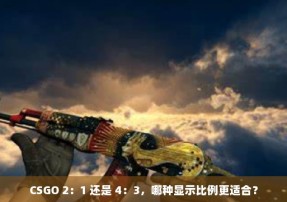 CSGO 2：1 还是 4：3，哪种显示比例更适合？