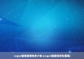 csgo2截短散弹枪多少钱 (csgo2截图保存在哪里)