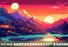 《CS:GO》更换昵称是否强制需要更改名片？常见疑问解析