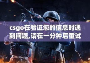 csgo在验证您的信息时遇到问题,请在一分钟后重试