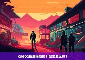 CSGO2枪皮换新啦？效果怎么样？