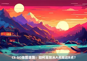 CS GO地图连跑：如何高效从A点抵达B点？