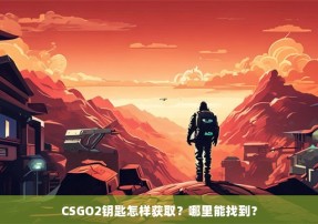 CSGO2钥匙怎样获取？哪里能找到？