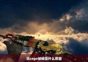 玩csgo掉帧是什么原因