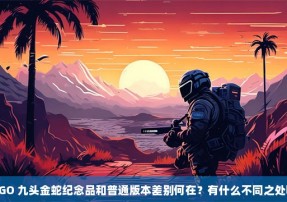 CSGO 九头金蛇纪念品和普通版本差别何在？有什么不同之处呢？