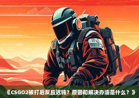 《CSGO2被打后反应迟钝？原因和解决办法是什么？》