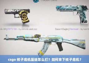 csgo 核子危机匪徒怎么打？如何拿下核子危机？