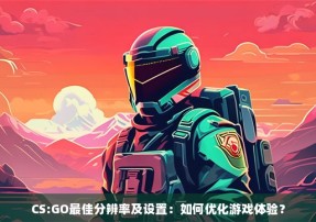 CS:GO最佳分辨率及设置：如何优化游戏体验？