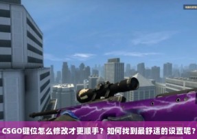 CSGO键位怎么修改才更顺手？如何找到最舒适的设置呢？