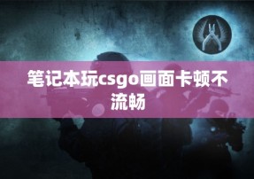 笔记本玩csgo画面卡顿不流畅