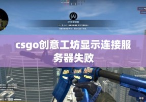 csgo创意工坊显示连接服务器失败