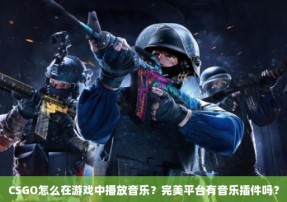 CSGO怎么在游戏中播放音乐？完美平台有音乐插件吗？