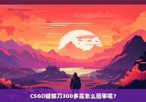 CSGO蝴蝶刀300多是怎么回事呢？