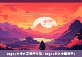 csgo2为什么不显示全屏？csgo2怎么全屏显示？