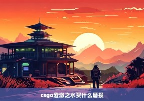 csgo澄澈之水买什么磨损