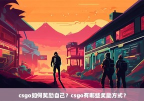 csgo如何奖励自己？csgo有哪些奖励方式？