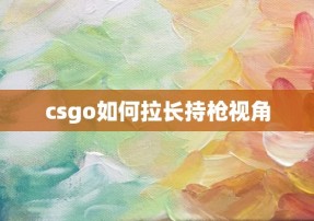 csgo如何拉长持枪视角