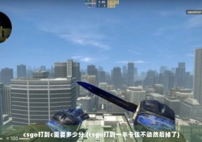 csgo打到c需要多少分 (csgo打到一半卡住不动然后掉了)