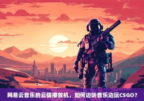 网易云音乐的云碟播放机，如何边听音乐边玩CSGO？