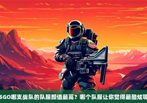 CSGO哪支战队的队服颜值最高？哪个队服让你觉得最酷炫呢？