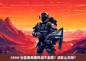 CSGO 社区服务器咋进不去呢？该怎么办呀？