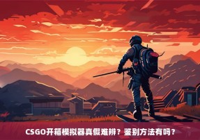 CSGO开箱模拟器真假难辨？鉴别方法有吗？