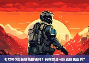 打CSGO卖装备能换钱吗？有啥方法可以直接兑现的？