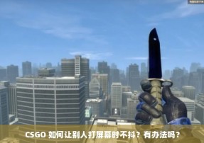 CSGO 如何让别人打屏幕时不抖？有办法吗？