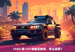 CSGO 转 CS2 转换灵敏度，怎么搞呢？