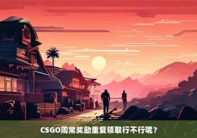 CSGO周常奖励重复领取行不行呢？