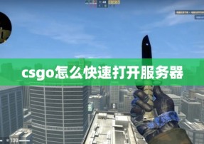 csgo怎么快速打开服务器