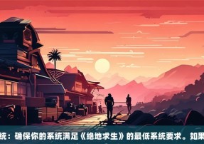 检查系统：确保你的系统满足《绝地求生》的最低系统要求。如果你的系统配置较低，可以尝试关闭其他后台程序，释放更多资源给游戏。