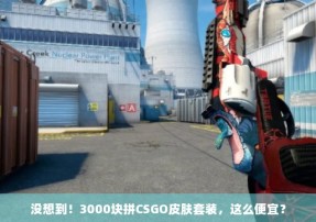 没想到！3000块拼CSGO皮肤套装，这么便宜？