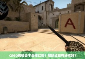 CSGO搬砖会不会被红锁？解除红锁有妙招吗？