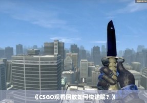 《CSGO观看回放如何快进呢？》