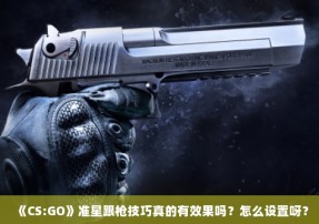 《CS:GO》准星跟枪技巧真的有效果吗？怎么设置呀？