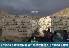 《CSGO2》市场如何开启？怎样才能进入《CSGO2》市场？