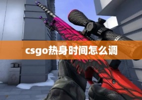 csgo热身时间怎么调