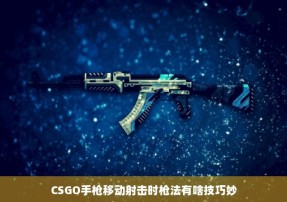 CSGO手枪移动射击时枪法有啥技巧妙