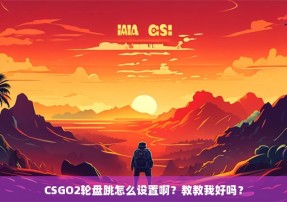 CSGO2轮盘跳怎么设置啊？教教我好吗？