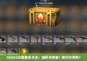 CSGO2沙鹰音乐卡点：如何卡得准？技巧分享吗？