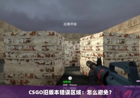 CSGO旧版本错误区域：怎么避免？