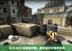 《CS:GO》高磨损沙鹰：磨损值对价值的影响