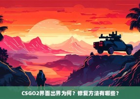 CSGO2界面出界为何？修复方法有哪些？