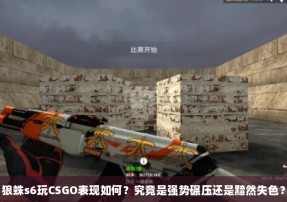 狼蛛s6玩CSGO表现如何？究竟是强势碾压还是黯然失色？